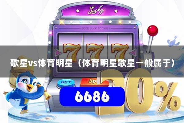 歌星vs体育明星（体育明星歌星一般属于）