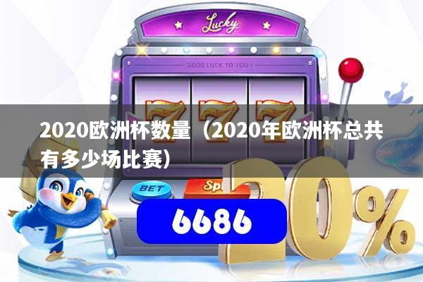 2020欧洲杯数量（2020年欧洲杯总共有多少场比赛）