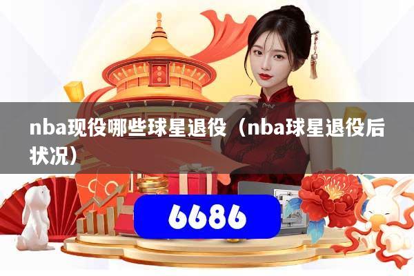 nba现役哪些球星退役（nba球星退役后状况）