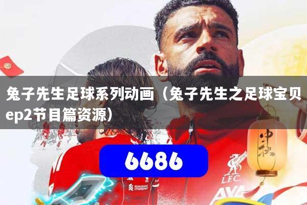兔子先生足球系列动画(兔子先生之足球宝贝ep2节目篇资源)