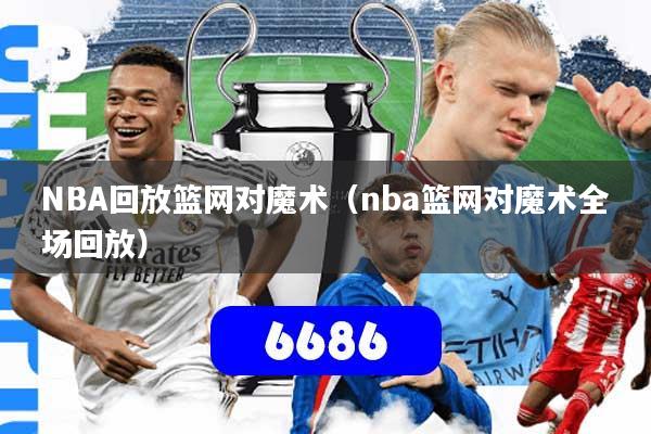 NBA回放篮网对魔术（nba篮网对魔术全场回放）