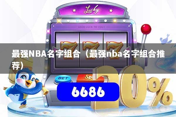 详细阅读:最强NBA名字组合(最强nba名字组合推荐) 最强NBA名字组合(最强nba名字组合推荐)