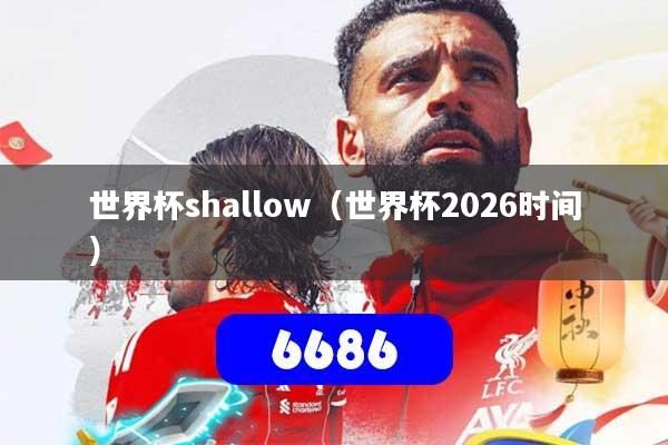 详细阅读:世界杯shallow(世界杯2026时间) 世界杯shallow(世界杯2026时间)