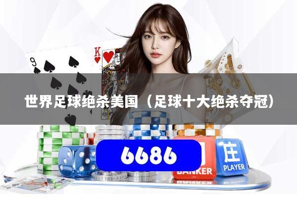 详细阅读:世界足球绝杀美国(足球十大绝杀夺冠) 世界足球绝杀美国(足球十大绝杀夺冠)