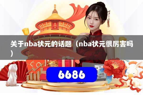 详细阅读:关于nba状元的话题(nba状元很厉害吗) 关于nba状元的话题(nba状元很厉害吗)